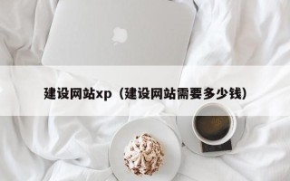 咸阳建设网站xp（建设网站需要多少钱）