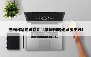 咸阳迪庆网站建设费用（肇庆网站建设多少钱）