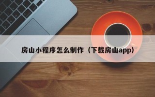 咸阳房山小程序怎么制作（下载房山app）