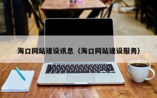 咸阳海口网站建设讯息（海口网站建设服务）