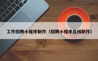 咸阳工作招聘小程序制作（招聘小程序在线制作）