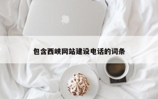咸阳包含西峡网站建设电话的词条