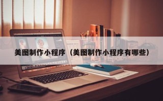咸阳美图制作小程序（美图制作小程序有哪些）