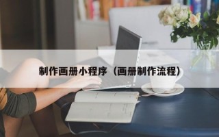 咸阳制作画册小程序（画册制作流程）