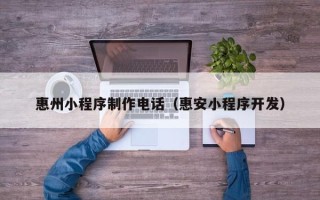 咸阳惠州小程序制作电话（惠安小程序开发）