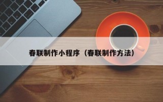 咸阳春联制作小程序（春联制作方法）
