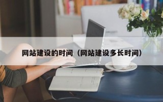 咸阳网站建设的时间（网站建设多长时间）